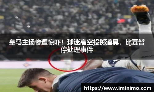 皇马主场惨遭惊吓！球迷高空投掷道具，比赛暂停处理事件