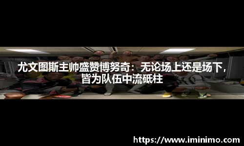 尤文图斯主帅盛赞博努奇：无论场上还是场下，皆为队伍中流砥柱