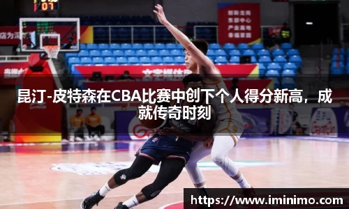 昆汀-皮特森在CBA比赛中创下个人得分新高，成就传奇时刻