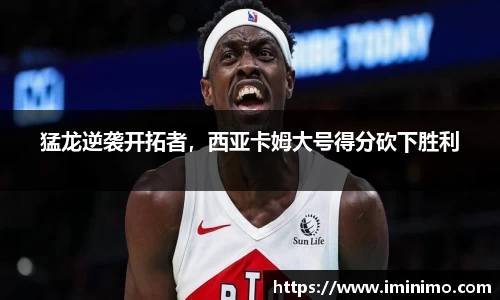 猛龙逆袭开拓者，西亚卡姆大号得分砍下胜利