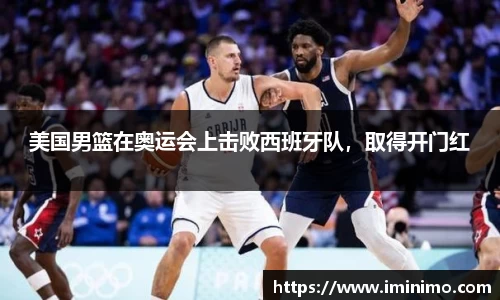 美国男篮在奥运会上击败西班牙队，取得开门红