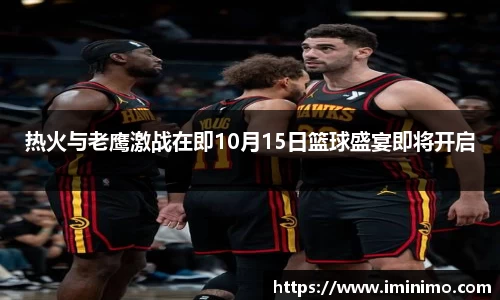热火与老鹰激战在即10月15日篮球盛宴即将开启