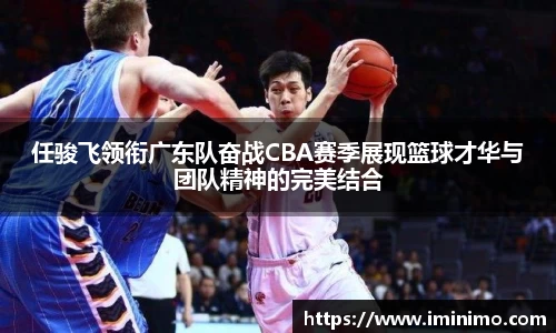 任骏飞领衔广东队奋战CBA赛季展现篮球才华与团队精神的完美结合