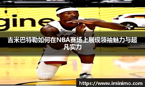 吉米巴特勒如何在NBA赛场上展现领袖魅力与超凡实力