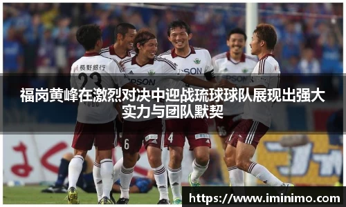 福岗黄峰在激烈对决中迎战琉球球队展现出强大实力与团队默契