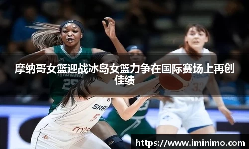 摩纳哥女篮迎战冰岛女篮力争在国际赛场上再创佳绩