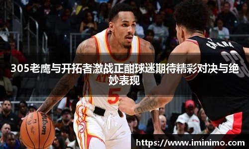 305老鹰与开拓者激战正酣球迷期待精彩对决与绝妙表现