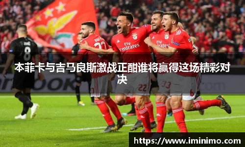 本菲卡与吉马良斯激战正酣谁将赢得这场精彩对决