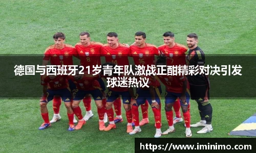 德国与西班牙21岁青年队激战正酣精彩对决引发球迷热议