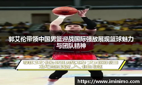 郭艾伦带领中国男篮迎战国际强敌展现篮球魅力与团队精神