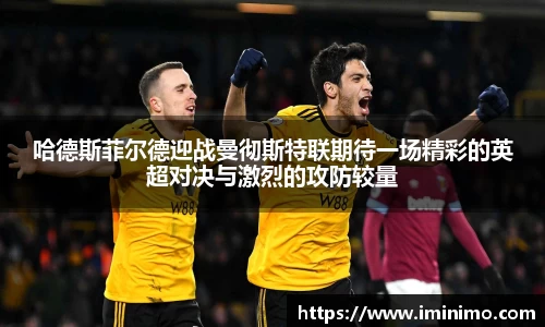 哈德斯菲尔德迎战曼彻斯特联期待一场精彩的英超对决与激烈的攻防较量