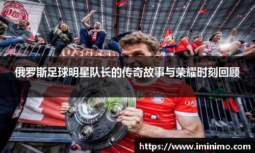 俄罗斯足球明星队长的传奇故事与荣耀时刻回顾