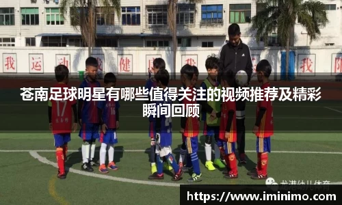 苍南足球明星有哪些值得关注的视频推荐及精彩瞬间回顾